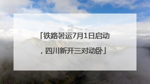 铁路暑运7月1日启动，四川新开三对动卧