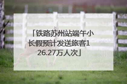 铁路苏州站端午小长假预计发送旅客126.27万人次
