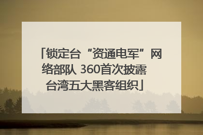 锁定台“资通电军”网络部队 360首次披露台湾五大黑客组织