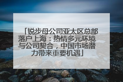 锐步母公司亚太区总部落户上海：热情多元环境与公司契合，中国市场潜力带来重要机遇