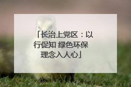 长治上党区：以行促知 绿色环保理念入人心