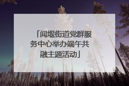 闻堰街道党群服务中心举办端午共融主题活动