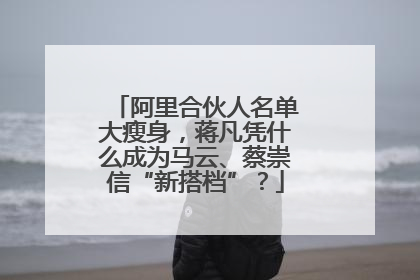 阿里合伙人名单大瘦身，蒋凡凭什么成为马云、蔡崇信“新搭档”？