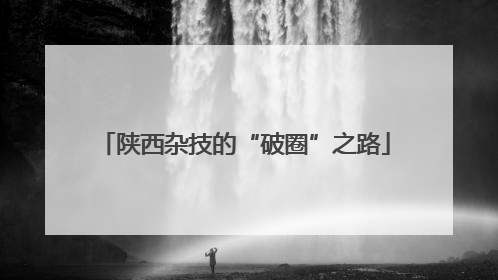 陕西杂技的“破圈”之路