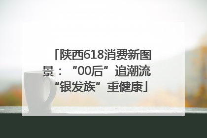 陕西618消费新图景：“00后”追潮流 “银发族”重健康