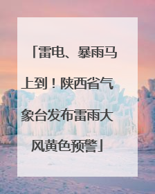 雷电、暴雨马上到！陕西省气象台发布雷雨大风黄色预警