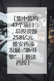 集中签约47个项目，总投资额258亿元 雅安再添发展“新引擎”｜数读西投
