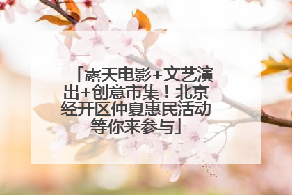 露天电影+文艺演出+创意市集！北京经开区仲夏惠民活动等你来参与
