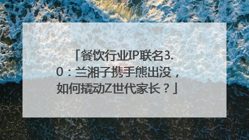 餐饮行业IP联名3.0：兰湘子携手熊出没，如何撬动Z世代家长？