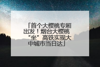 首个大樱桃专厢出发！烟台大樱桃“坐”高铁实现大中城市当日达