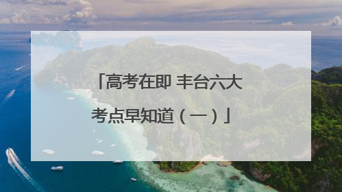 高考在即 丰台六大考点早知道（一）