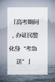 高考期间，办证民警化身“考急送”
