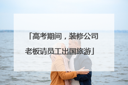 高考期间，装修公司老板请员工出国旅游