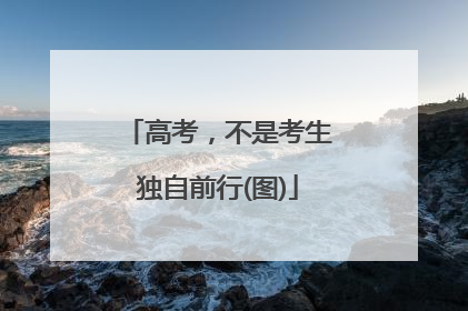 高考，不是考生独自前行(图)