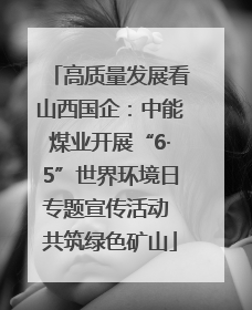 高质量发展看山西国企：中能煤业开展“6·5”世界环境日专题宣传活动 共筑绿色矿山