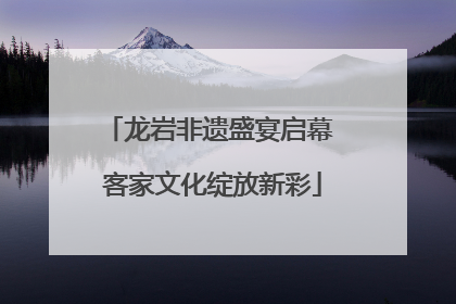 龙岩非遗盛宴启幕 客家文化绽放新彩