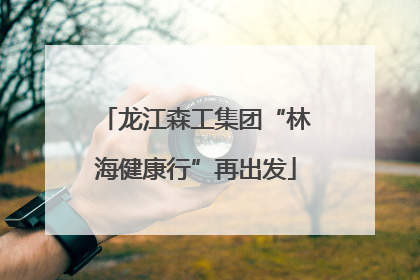 龙江森工集团“林海健康行”再出发