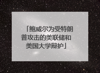 鲍威尔为受特朗普攻击的美联储和美国大学辩护
