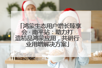 鸿蒙生态用户增长臻享会 · 南平站：助力打造精品鸿蒙应用，共研行业用增解决方案
