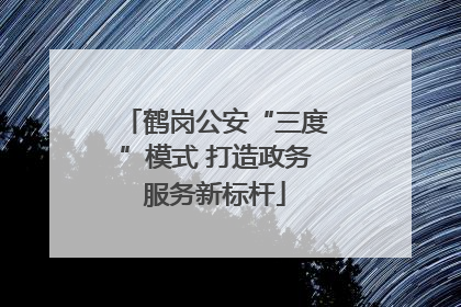 鹤岗公安“三度”模式 打造政务服务新标杆