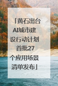 黄石出台AI城市建设行动计划 首批27个应用场景清单发布