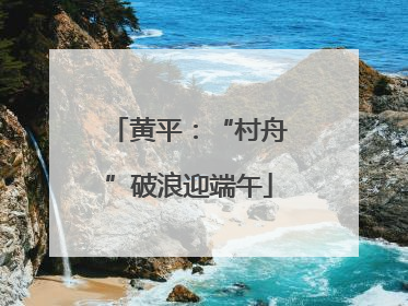 黄平：“村舟”破浪迎端午