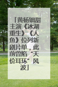 黄杨钿甜主演《冰湖重生》《人鱼》位列新剧片单，此前曾陷“天价耳环”风波