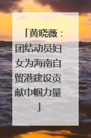 黄晓薇：团结动员妇女为海南自贸港建设贡献巾帼力量
