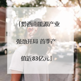 黔西南能源产业强劲开局 首季产值近83亿元