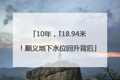 10年，↑18.94米！顺义地下水位回升背后