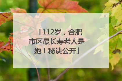 112岁，合肥市区最长寿老人是她！秘诀公开