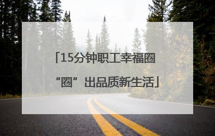 15分钟职工幸福圈 “圈”出品质新生活