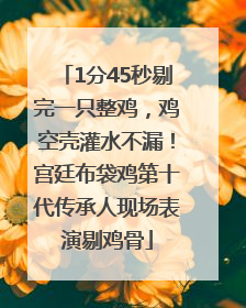 1分45秒剔完一只整鸡，鸡空壳灌水不漏！宫廷布袋鸡第十代传承人现场表演剔鸡骨