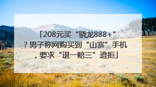 208元买“骁龙888+”？男子称网购买到“山寨”手机，要求“退一赔三”遭拒