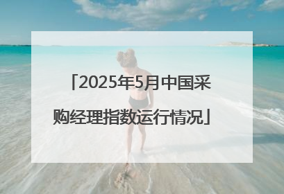 2025年5月中国采购经理指数运行情况
