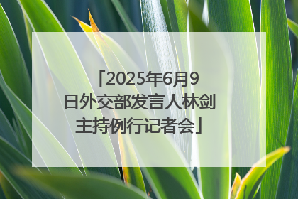 2025年6月9日外交部发言人林剑主持例行记者会