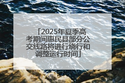 2025年夏季高考期间惠民县部分公交线路将进行绕行和调整运行时间