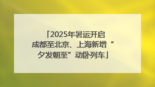 2025年暑运开启 成都至北京、上海新增“夕发朝至”动卧列车