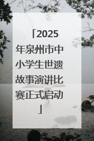 2025年泉州市中小学生世遗故事演讲比赛正式启动