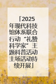 2025年现代科技馆体系联合行动“礼赞科学家”主题科普活动主场活动持续开展
