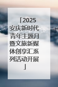2025安庆新时代青年主题月暨文旅新媒体创享汇系列活动开展