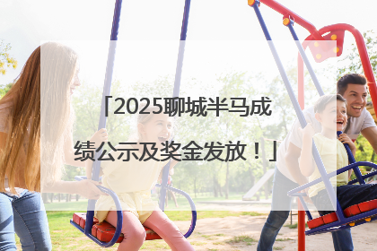 2025聊城半马成绩公示及奖金发放！