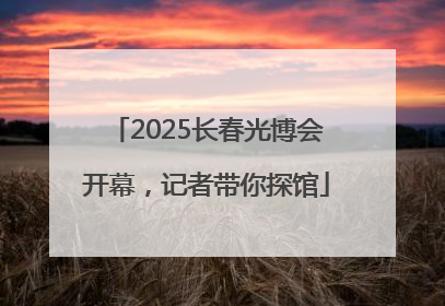 2025长春光博会开幕，记者带你探馆