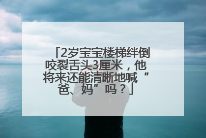 2岁宝宝楼梯绊倒咬裂舌头3厘米，他将来还能清晰地喊“爸、妈”吗？
