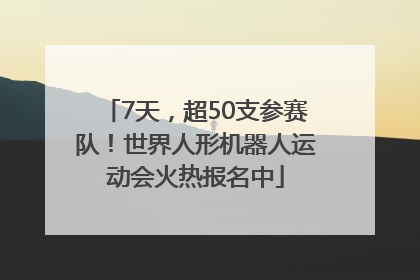 7天，超50支参赛队！世界人形机器人运动会火热报名中