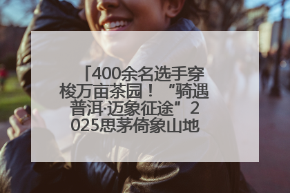 400余名选手穿梭万亩茶园！“骑遇普洱·迈象征途”2025思茅倚象山地自行车赛圆满举行