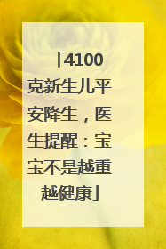 4100克新生儿平安降生，医生提醒：宝宝不是越重越健康