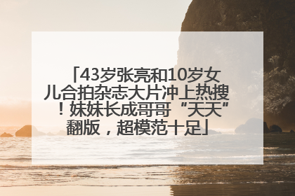 43岁张亮和10岁女儿合拍杂志大片冲上热搜！妹妹长成哥哥“天天”翻版，超模范十足