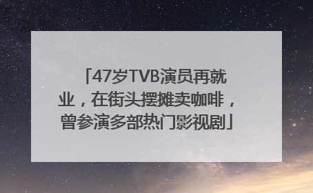 47岁TVB演员再就业，在街头摆摊卖咖啡，曾参演多部热门影视剧