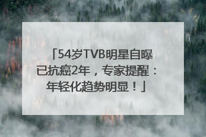 54岁TVB明星自曝已抗癌2年，专家提醒：年轻化趋势明显！
